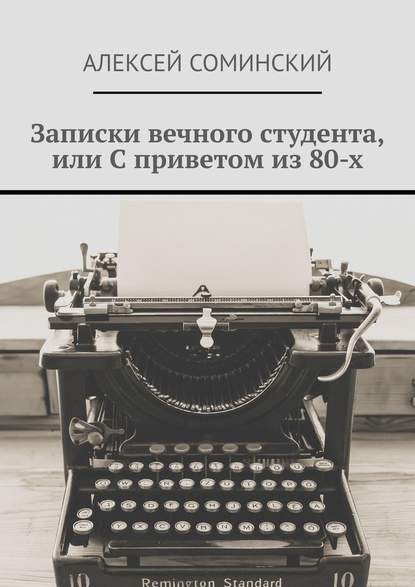 Записки вечного студента, или С приветом из 80-х — Алексей Григорьевич Соминский