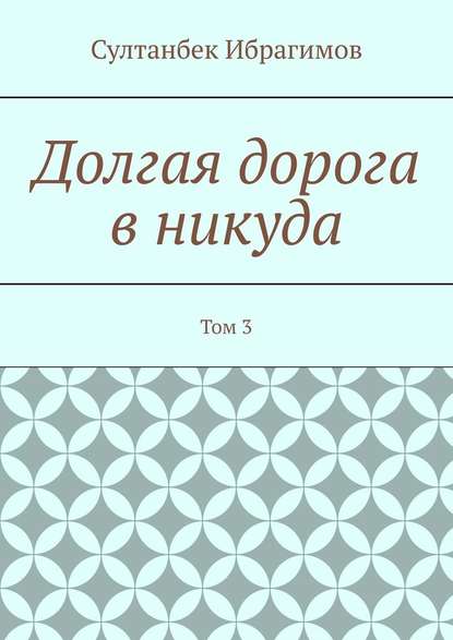 Долгая дорога в никуда. Том 3 — Султанбек Ибрагимов