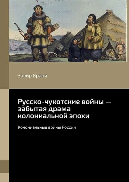 Русско-чукотские войны – забытая драма колониальной эпохи. Колониальные войны России - Закир Ярани