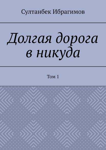 Долгая дорога в никуда. Том 1 — Султанбек Ибрагимов