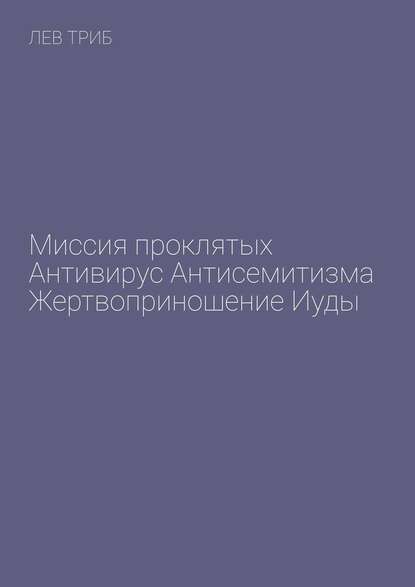 Миссия проклятых. Антивирус антисемитизма. Жертвоприношение Иуды — Лев Триб