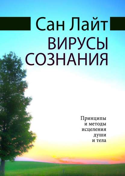 Вирусы сознания. Принципы и методы исцеления души и тела - Сан Лайт