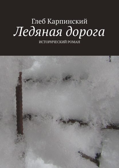 Ледяная дорога. Исторический роман — Глеб Карпинский