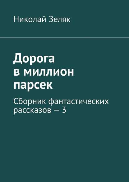 Дорога в миллион парсек. Сборник фантастических рассказов – 3 - Николай Зеляк