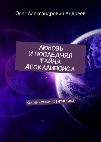 Любовь и последняя тайна Апокалипсиса. Космическая фантастика - Олег Александрович Андреев