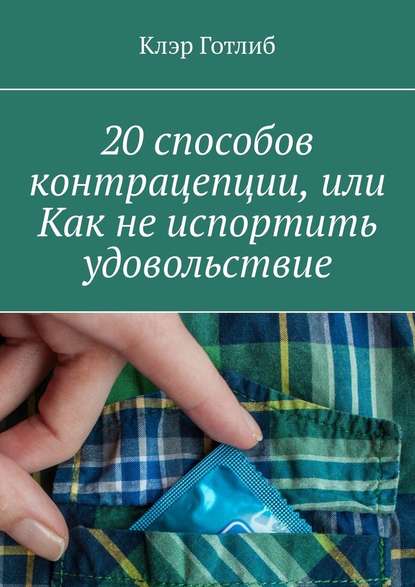 20 способов контрацепции, или Как не испортить удовольствие - Клэр Готлиб