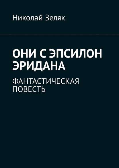 Они с Эпсилон Эридана. Фантастическая повесть - Николай Зеляк