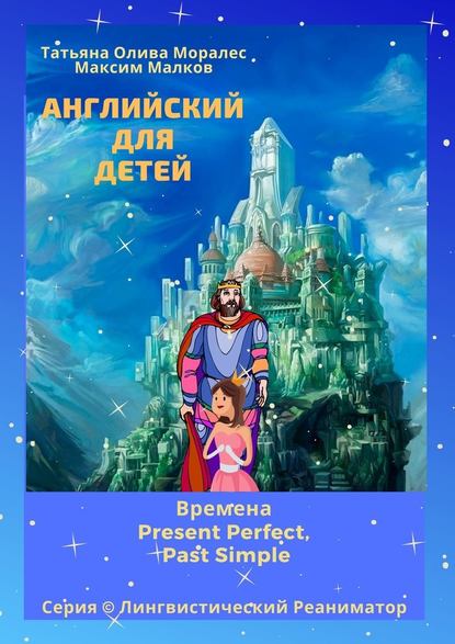 Английский для детей. Времена Present Perfect, Past Simple. Серия © Лингвистический Реаниматор — Татьяна Олива Моралес