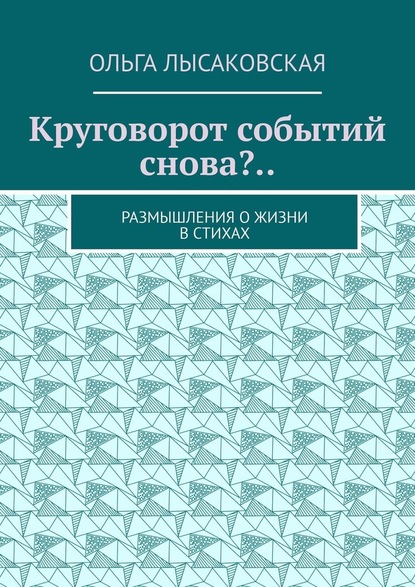 Круговорот событий снова?.. Размышления о жизни в стихах — Ольга Лысаковская