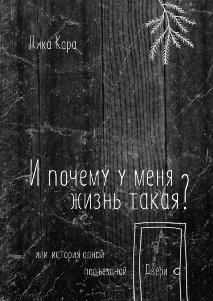 И почему у меня жизнь такая? Или история одной подъездной Двери - Дика Кара