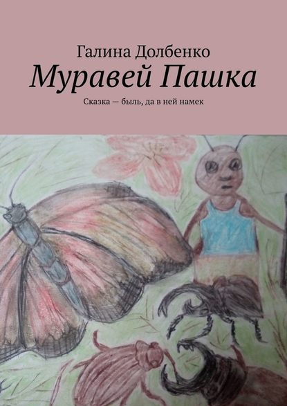 Муравей Пашка. Сказка – быль, да в ней намек — Галина Долбенко