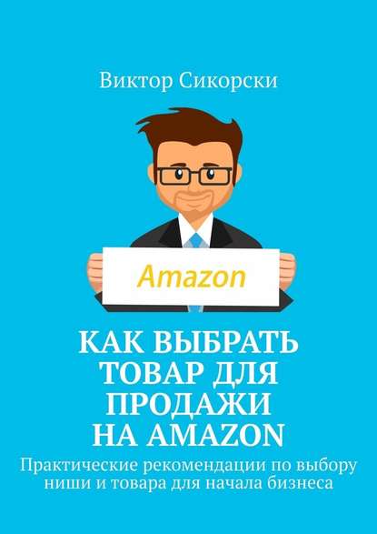 Как выбрать товар для продажи на Amazon. Практические рекомендации по выбору ниши и товара для начала бизнеса — Виктор Сикорски