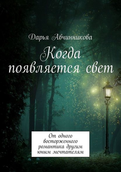 Когда появляется свет. От одного восторженного романтика другим юным мечтателям - Дарья Авчинникова