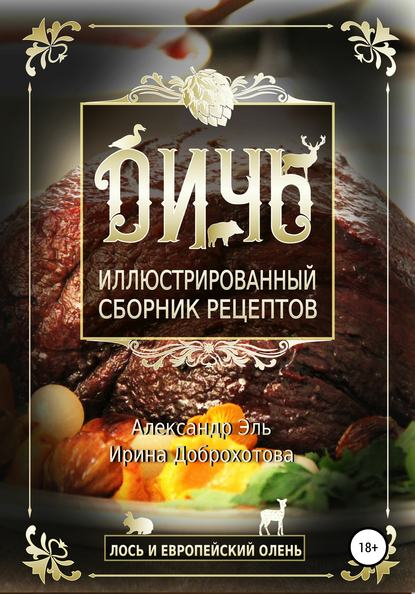 Дичь. Лось и европейский олень. Иллюстрированный сборник рецептов — Александр Эль