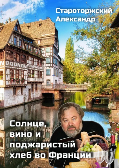 Солнце, вино и поджаристый хлеб во Франции — Александр Староторжский