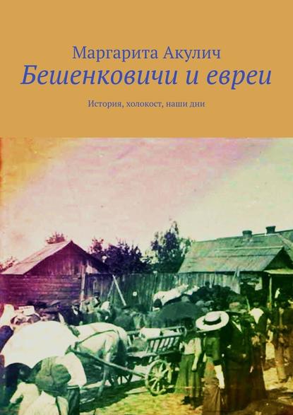 Бешенковичи и евреи. История, холокост, наши дни — Маргарита Акулич