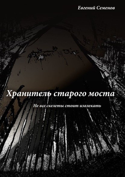 Хранитель старого моста. Не все скелеты стоит извлекать - Евгений Семенов