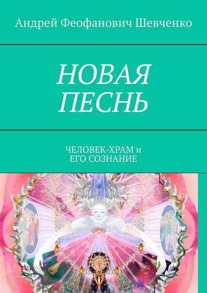 НОВАЯ ПЕСНЬ. ЧЕЛОВЕК-ХРАМ и ЕГО СОЗНАНИЕ - Андрей Феофанович Шевченко