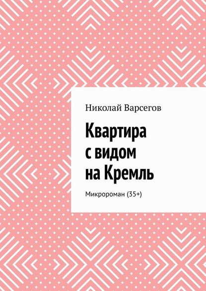 Квартира с видом на Кремль. Микророман (35+) - Николай Варсегов