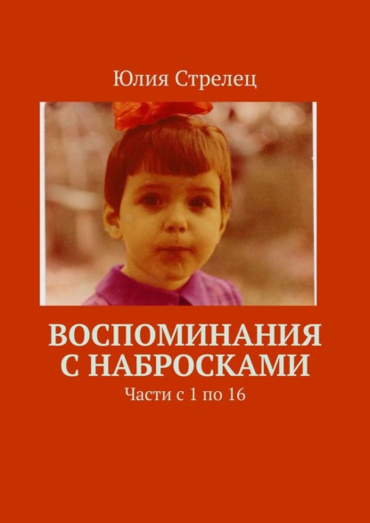 Воспоминания с набросками. Части с 1 по 16 - Юлия Стрелец