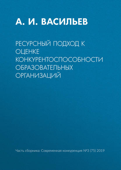 Ресурсный подход к оценке конкурентоспособности образовательных организаций — А. И. Васильев