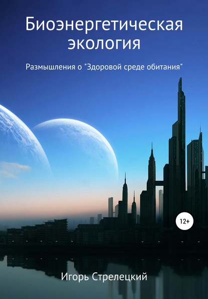 Биоэнергетическая экология. Размышления о «Здоровой среде обитания» — Игорь Стрелецкий