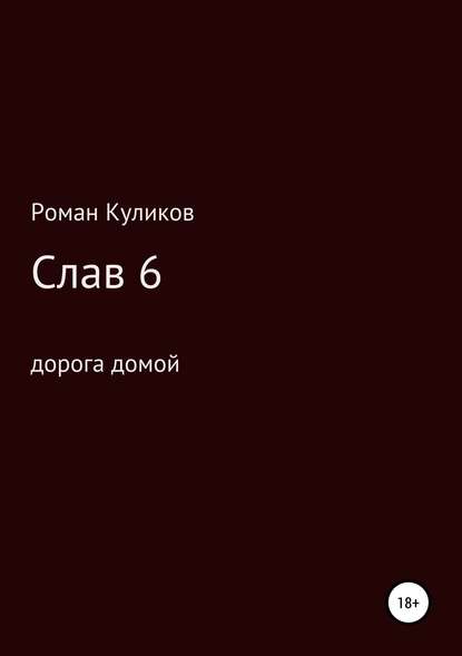 Слав 6. Дорога домой — Роман Александрович Куликов