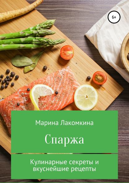 Спаржа. Кулинарные секреты и вкуснейшие рецепты - Марина Алексеевна Лакомкина