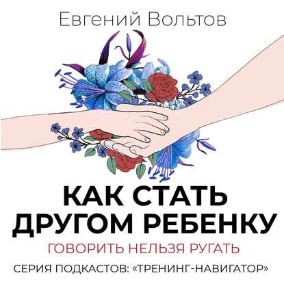 Как стать другом ребенку. Говорить нельзя ругать - Евгений Вольтов