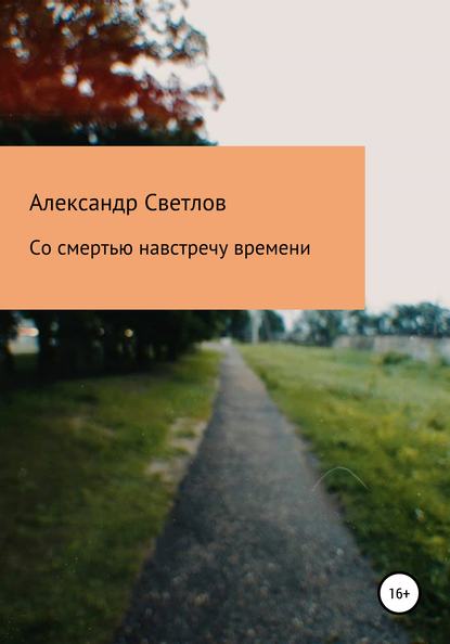 Со смертью навстречу времени — Александр Светлов