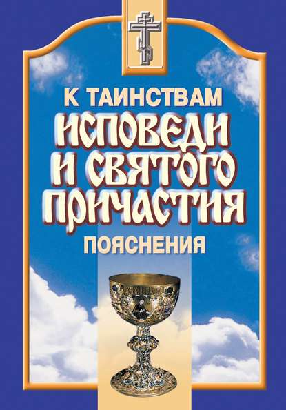 К таинствам исповеди и святого причастия. Пояснения - Сборник