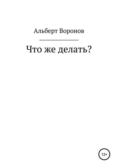 Что же делать? — Альберт Борисович Воронов