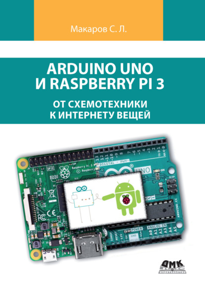 Arduino Uno и Raspberry Pi 3: от схемотехники к интернету вещей - С. Л. Макаров