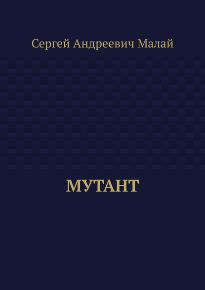 Мутант - Сергей Андреевич Малай