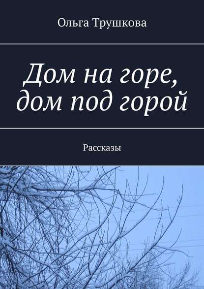 Дом на горе, дом под горой. Рассказы — Ольга Трушкова