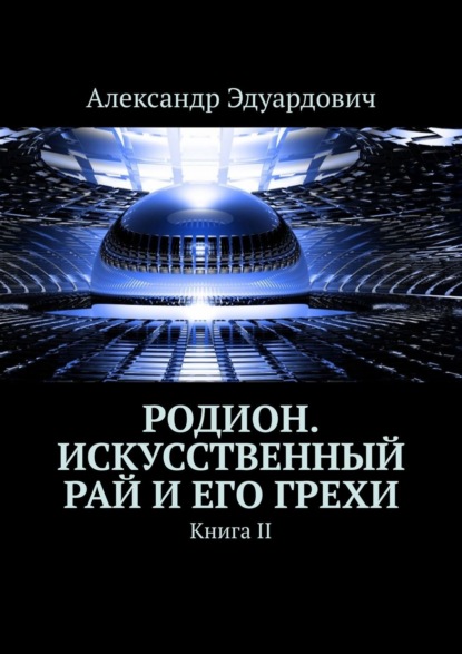 Родион. Искусственный рай и его грехи. Книга II - Александр Эдуардович