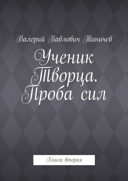 Ученик Творца. Проба сил. Книга вторая - Валерий Павлович Тиничев