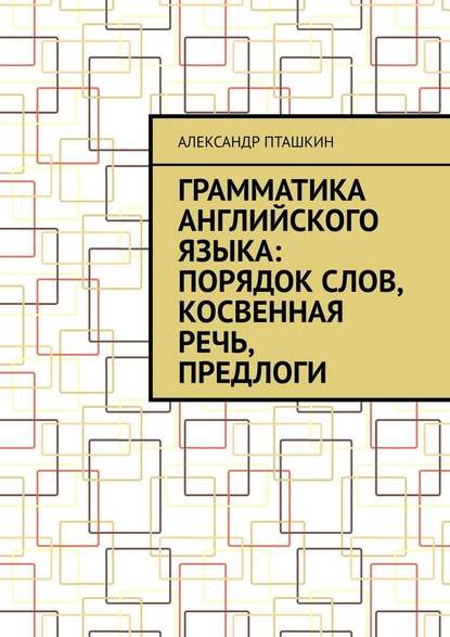 Грамматика английского языка: порядок слов, косвенная речь, предлоги — А. С. Пташкин