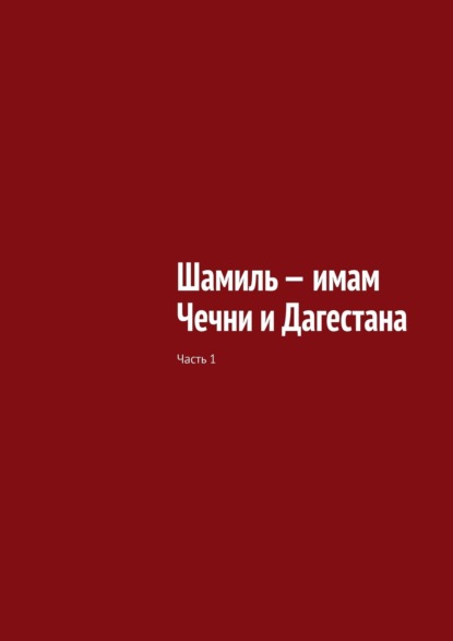 Шамиль – имам Чечни и Дагестана. Часть 1 — Муслим Махмедгириевич Мурдалов