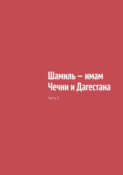 Шамиль – имам Чечни и Дагестана. Часть 2 — Муслим Махмедгириевич Мурдалов