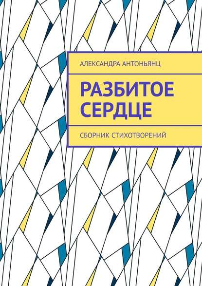 Разбитое сердце. Сборник стихотворений - Александра Антоньянц