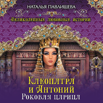 Клеопатра и Антоний. Роковая царица - Наталья Павлищева