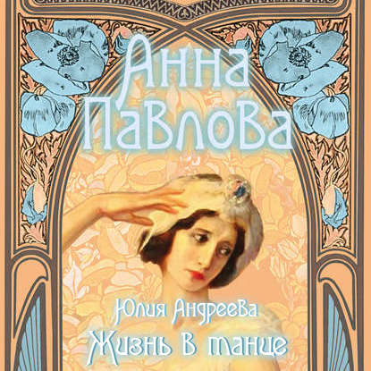 Анна Павлова. Жизнь в танце - Юлия Андреева