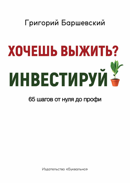 Хочешь выжить? Инвестируй! 65 шагов от нуля до профи - Григорий Баршевский