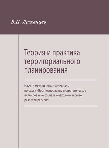 Теория и практика территориального планирования. Научно-методические материалы по курсу «Прогнозирование и стратегическое планирование социально-экономического развития региона» — В. Н. Лаженцев