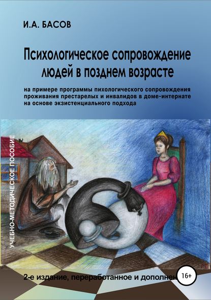 Психологическое сопровождение людей в позднем возрасте (на примере программы психологического сопровождения проживания престарелых и инвалидов в доме-интернате на основе экзистенциального подхода) — Илья Андреевич Басов