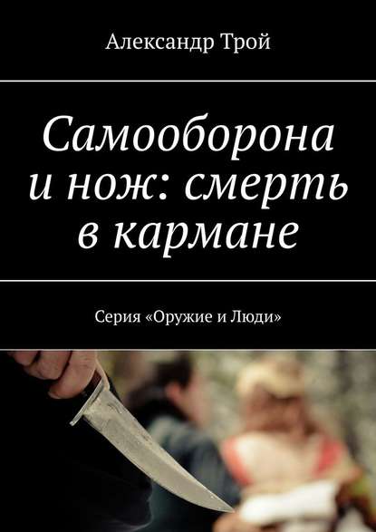 Самооборона и нож: смерть в кармане. Серия «Оружие и Люди» — Александр Трой