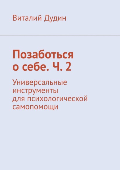 Позаботься о себе. Ч. 2. Универсальные инструменты для психологической самопомощи — Виталий Дудин