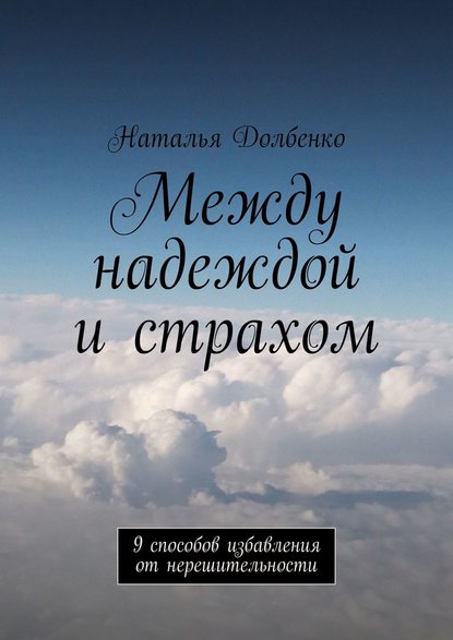 Между надеждой и страхом. 9 способов избавления от нерешительности - Наталья Долбенко