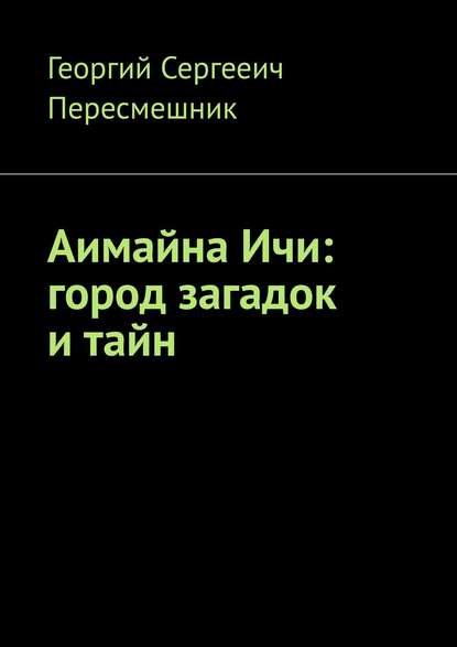 Аимайна Ичи: город загадок и тайн - Георгий Сергееич Пересмешник